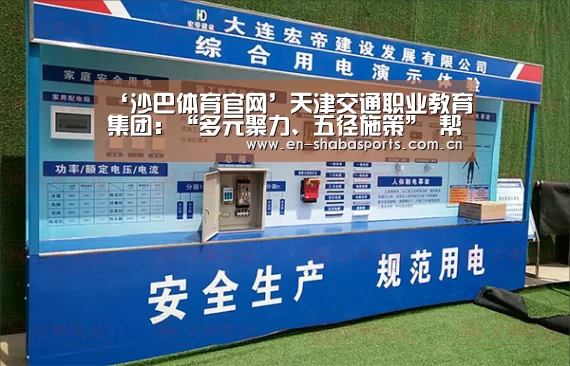 ‘沙巴体育官网’天津交通职业教育集团:“多元聚力、五径施策” 帮扶中西部职业教育(图2) 沙巴体育