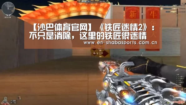 【沙巴体育官网】《铁匠迷情2》:不只是消除,这里的铁匠很迷情(图1) 沙巴体育