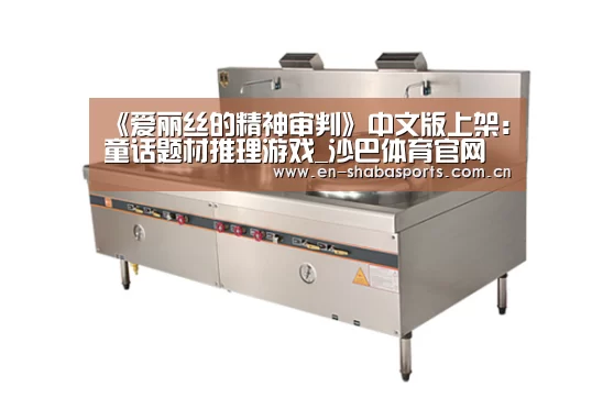 《爱丽丝的精神审判》中文版上架:童话题材推理游戏_沙巴体育官网(图3) 沙巴入口